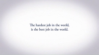The hardest job in the world, is the best job in the world.